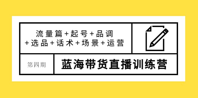 第四期蓝海带货直播训练营：流量篇+起号+品调+选品+话术+场景+运营副业基地_极客搞钱_中创网_福缘网_冒泡网_资源整合平台副业基地