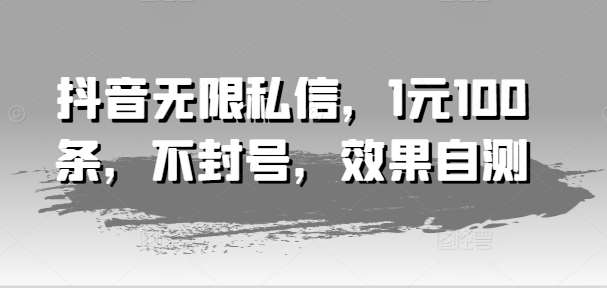 抖音无限私信，1元100条，不封号，效果自测副业基地_极客搞钱_中创网_福缘网_冒泡网_资源整合平台副业基地