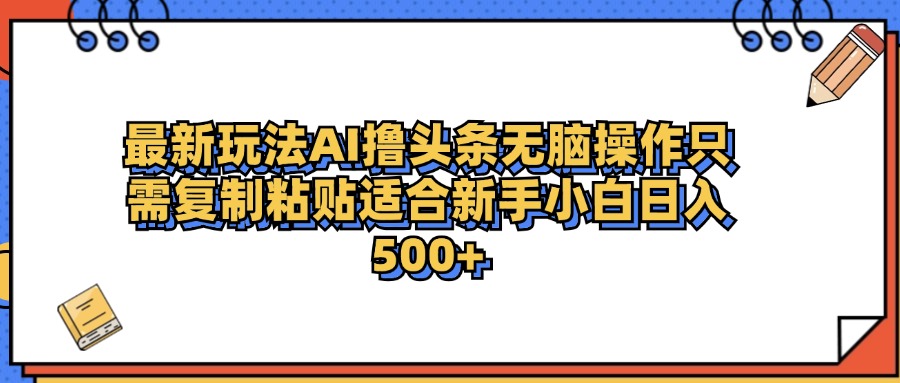 最新AI头条撸收益，日入500＋  只需无脑粘贴复制副业基地_极客搞钱_中创网_福缘网_冒泡网_资源整合平台副业基地