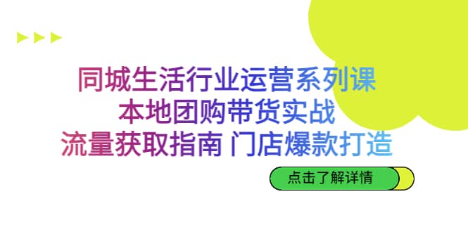 同城生活行业运营系列课：本地团购带货实战，流量获取指南 门店爆款打造副业基地_极客搞钱_中创网_福缘网_冒泡网_资源整合平台副业基地