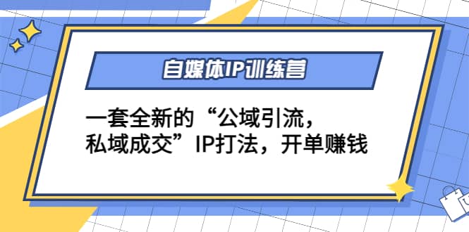 自媒体IP训练营(12+13期)一套全新的“公域引流，私域成交”IP打法副业基地_极客搞钱_中创网_福缘网_冒泡网_资源整合平台副业基地