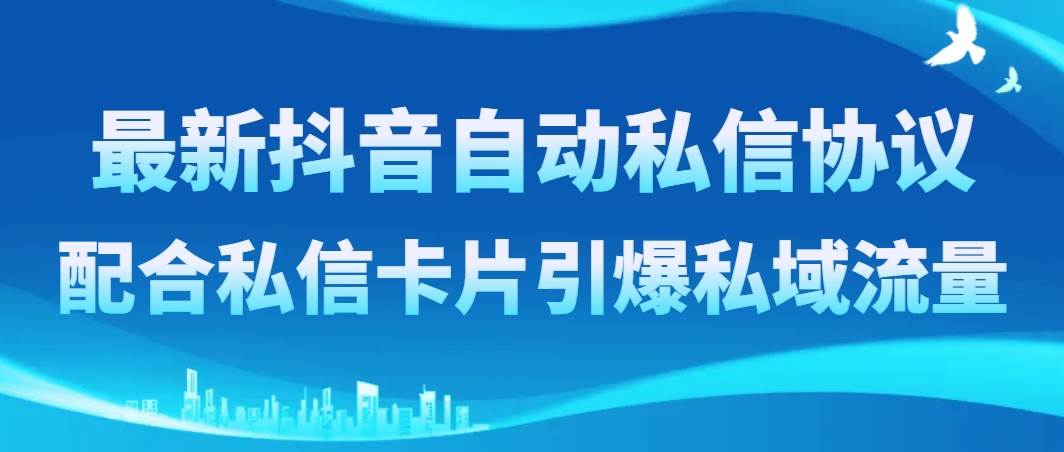 （8284期）最新抖音自动私信协议，配合私信卡片引爆私域流量副业基地_极客搞钱_中创网_福缘网_冒泡网_资源整合平台副业基地