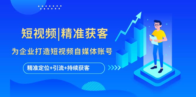 短视频|精准获客 为企业打造短视频自媒体账号 (精准定位+引流+持续获客)副业基地_极客搞钱_中创网_福缘网_冒泡网_资源整合平台副业基地