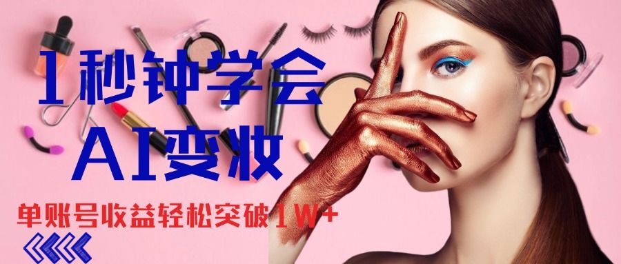 1秒钟学会AI变妆，零基础也能日赚千元，单账号收益轻松突破1W+，打破传统，快速提升个人收入！副业基地_极客搞钱_中创网_福缘网_冒泡网_资源整合平台副业基地