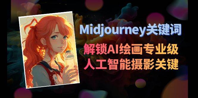 （8825期）Midjourney关键词-解锁AI绘画专业级人工智能摄影关键词表副业基地_极客搞钱_中创网_福缘网_冒泡网_资源整合平台副业基地
