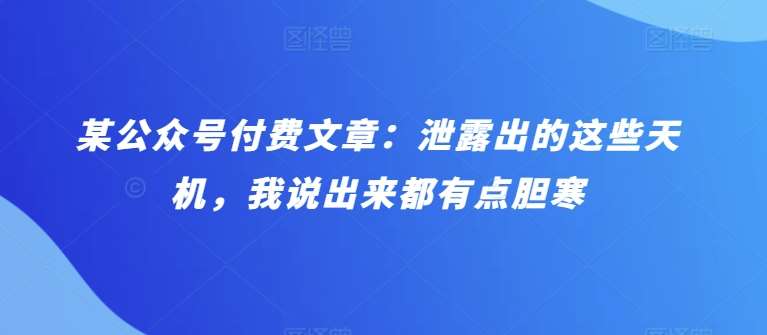 某公众号付费文章：泄露出的这些天机，我说出来都有点胆寒副业基地_极客搞钱_中创网_福缘网_冒泡网_资源整合平台副业基地