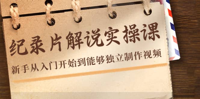 纪录片解说实操课，新手从入门开始到能够独立制作视频（22节课）副业基地_极客搞钱_中创网_福缘网_冒泡网_资源整合平台副业基地