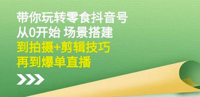 隋校长带你玩转抖音零食号：从0开始场景搭建，到拍摄+剪辑技巧，再到爆单直播副业基地_极客搞钱_中创网_福缘网_冒泡网_资源整合平台副业基地