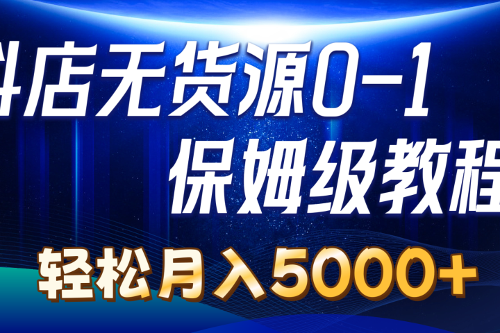 抖店无货源0到1详细实操教程：轻松月入5000+副业基地_极客搞钱_中创网_福缘网_冒泡网_资源整合平台副业基地