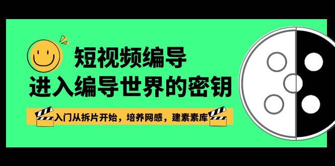 短视频编导，进入编导世界的密钥，入门从拆片开始，培养网感，建素素库副业基地_极客搞钱_中创网_福缘网_冒泡网_资源整合平台副业基地