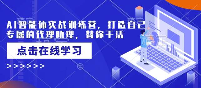 AI智能体实战训练营，打造自己专属的代理助理，替你干活副业基地_极客搞钱_中创网_福缘网_冒泡网_资源整合平台副业基地