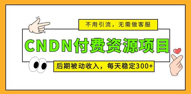 CNDN付费资源项目，不用引流，无需做客服，后期被动收入副业基地_极客搞钱_中创网_福缘网_冒泡网_资源整合平台副业基地