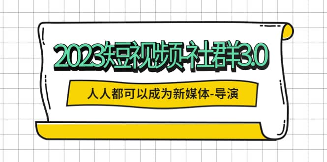 2023短视频-社群3.0，人人都可以成为新媒体-导演 (包含内部社群直播课全套)副业基地_极客搞钱_中创网_福缘网_冒泡网_资源整合平台副业基地