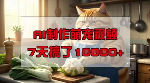 靠AI制作萌宠视频，操作简单门槛低，有手机就行，7天搞了1W副业基地_极客搞钱_中创网_福缘网_冒泡网_资源整合平台副业基地