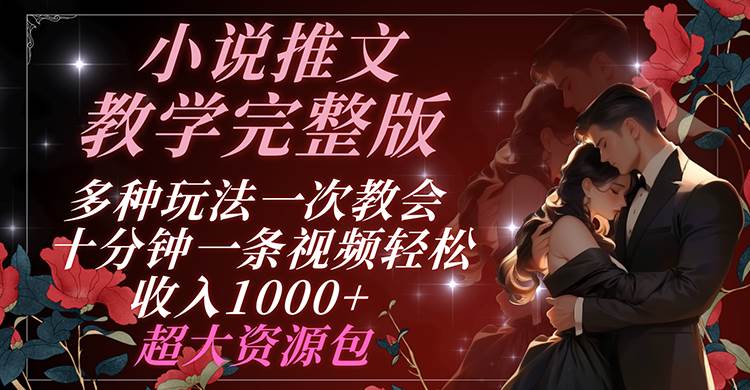 小说推文教学完整版 多种玩法一次教会 十分钟一条视频轻松收入1000+ 超大资源包副业基地_极客搞钱_中创网_福缘网_冒泡网_资源整合平台副业基地