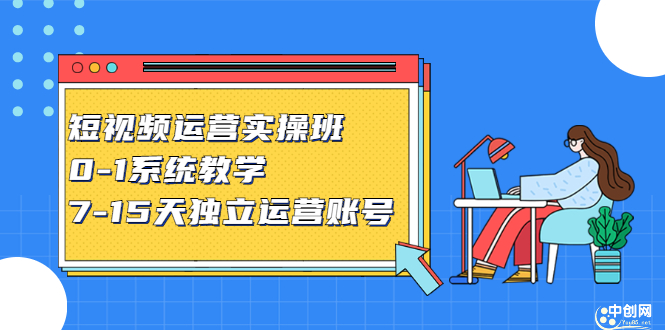 短视频运营实操班，0-1系统教学，​7-15天独立运营账号副业基地_极客搞钱_中创网_福缘网_冒泡网_资源整合平台副业基地