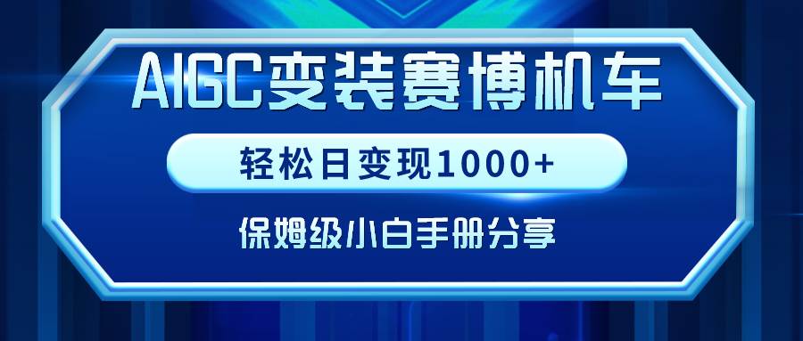 （9008期）AIGC变装赛博机车，轻松日变现1000+，保姆级小白手册分享！副业基地_极客搞钱_中创网_福缘网_冒泡网_资源整合平台副业基地