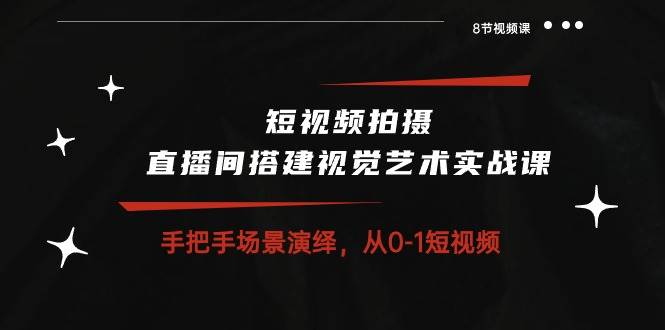 （10505期）短视频拍摄+直播间搭建视觉艺术实战课：手把手场景演绎 从0-1短视频-8节课副业基地_极客搞钱_中创网_福缘网_冒泡网_资源整合平台副业基地