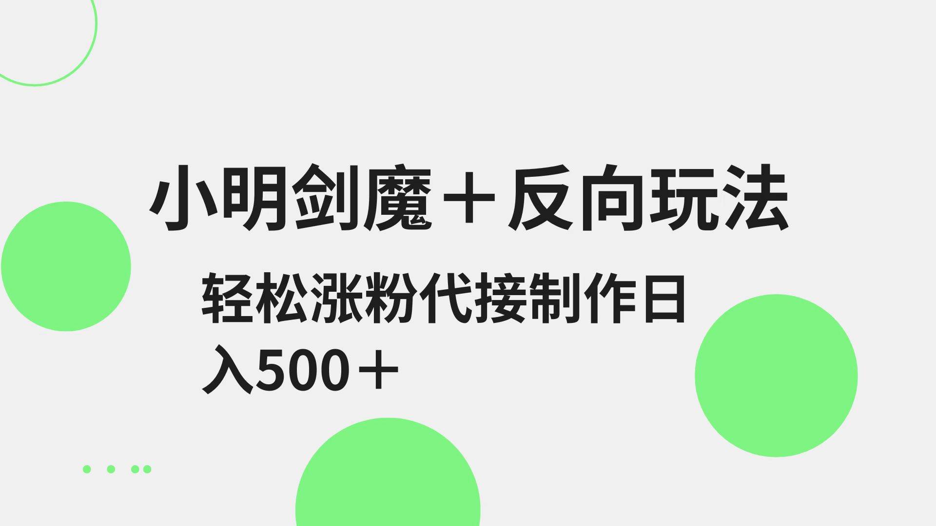 小明剑魔+反向玩法 轻松涨粉 可代接制作日入500+副业基地_极客搞钱_中创网_福缘网_冒泡网_资源整合平台副业基地