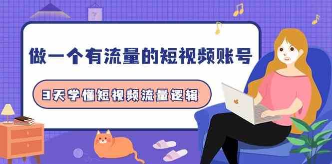 做一个有流量的短视频账号，3天学懂短视频流量逻辑（10节课）副业基地_极客搞钱_中创网_福缘网_冒泡网_资源整合平台副业基地