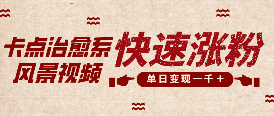 卡点治愈风景视频，快速涨粉，迅速变现，单日变现1000＋副业基地_极客搞钱_中创网_福缘网_冒泡网_资源整合平台副业基地