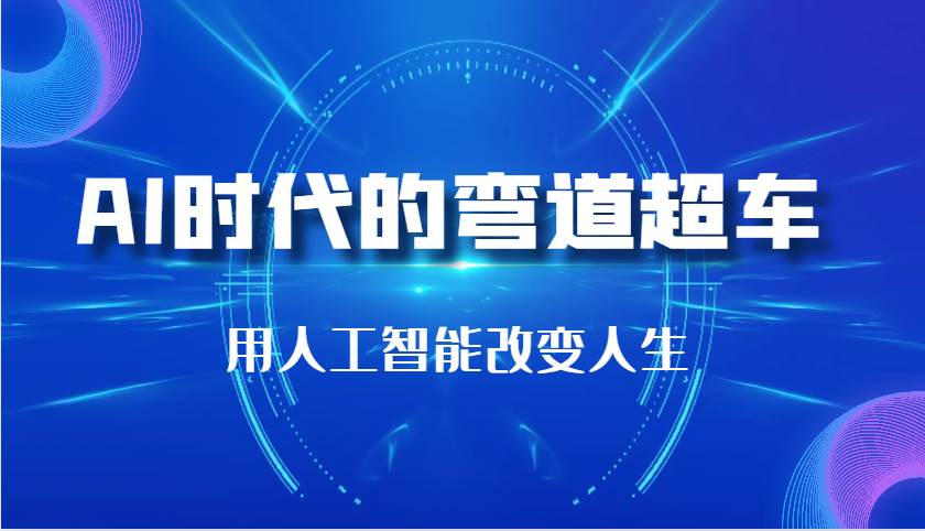 AI时代的弯道超车：用人工智能改变人生（29节课）副业基地_极客搞钱_中创网_福缘网_冒泡网_资源整合平台副业基地