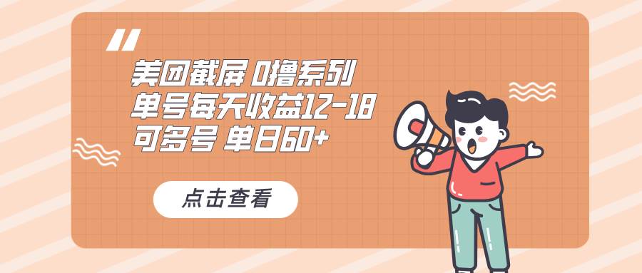 （13569期）0撸系列 美团截屏 单号12-18 单日60+ 可批量副业基地_极客搞钱_中创网_福缘网_冒泡网_资源整合平台副业基地