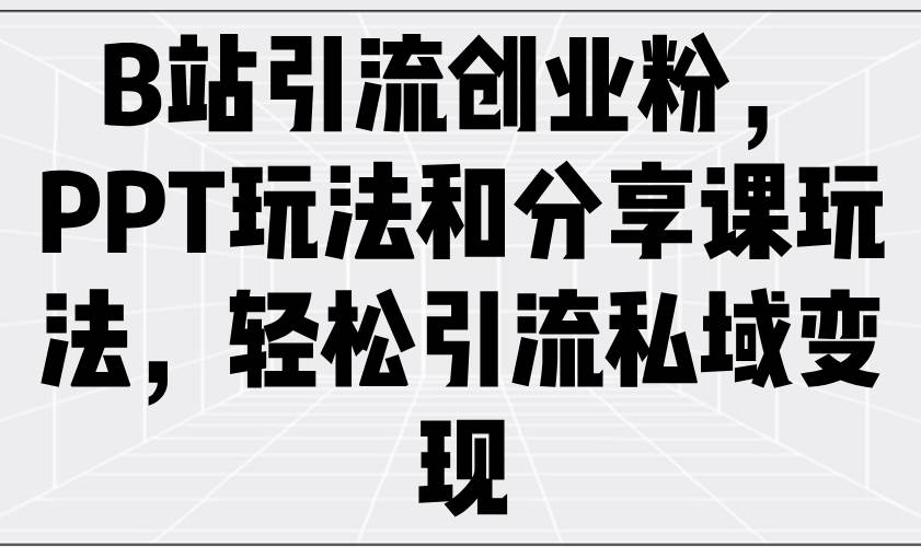 （14422期）B站引流创业粉，PPT玩法和分享课玩法，轻松引流私域变现副业基地_极客搞钱_中创网_福缘网_冒泡网_资源整合平台副业基地