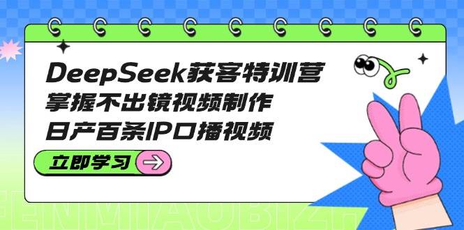 （14544期）DeepSeek获客特训营：掌握不出镜视频制作，日产百条IP口播视频副业基地_极客搞钱_中创网_福缘网_冒泡网_资源整合平台副业基地