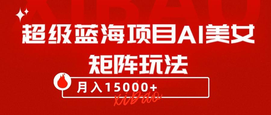 超级蓝海项目AI美女矩阵玩法，只需几分钟，获取到大量原创美女素材，轻松做矩阵副业基地_极客搞钱_中创网_福缘网_冒泡网_资源整合平台副业基地