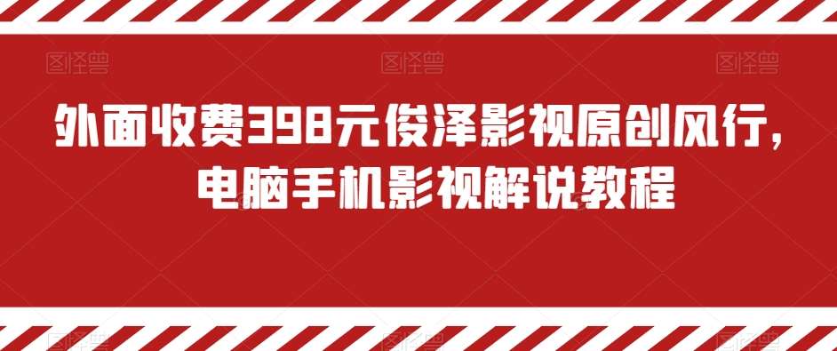 外面收费398元俊泽影视原创风行，电脑手机影视解说教程副业基地_极客搞钱_中创网_福缘网_冒泡网_资源整合平台副业基地