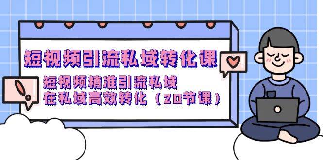 （9926期）短视频引流 私域转化课，短视频精准引流私域，在私域高效转化（20节课）副业基地_极客搞钱_中创网_福缘网_冒泡网_资源整合平台副业基地