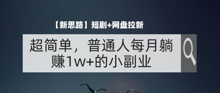 （11980期）【新思路】短剧+网盘拉新，超简单，普通人每月躺赚1w+的小副业副业基地_极客搞钱_中创网_福缘网_冒泡网_资源整合平台副业基地