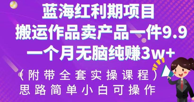 蓝海红利期项目，搬运作品卖产品一件9.9，一个月无脑纯赚3w+！（附带全套实操课程）【揭秘】副业基地_极客搞钱_中创网_福缘网_冒泡网_资源整合平台副业基地