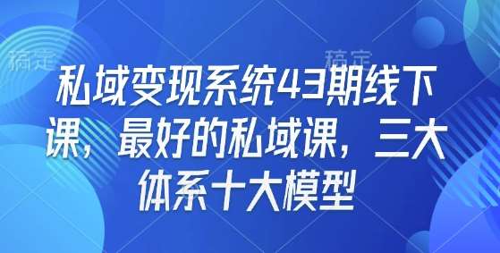 私域变现系统43期线下课，最好的私域课，三大体系十大模型副业基地_极客搞钱_中创网_福缘网_冒泡网_资源整合平台副业基地