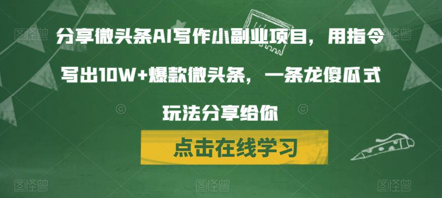 分享微头条AI写作小副业项目，用指令写出10W+爆款微头条，一条龙傻瓜式玩法分享给你副业基地_极客搞钱_中创网_福缘网_冒泡网_资源整合平台副业基地
