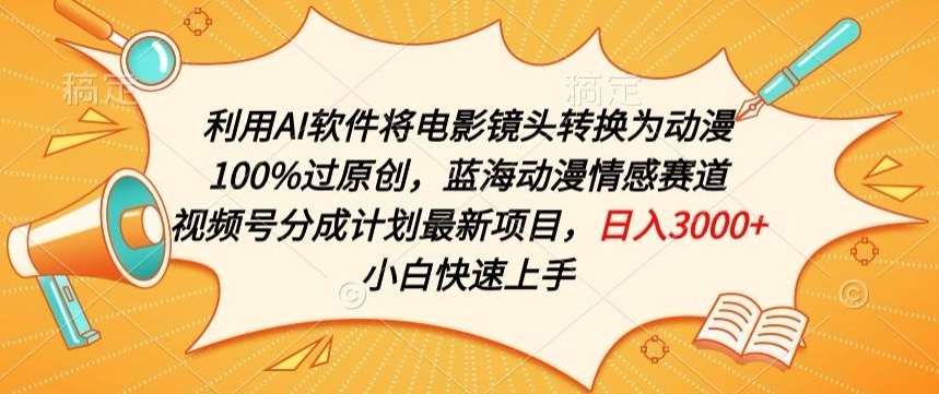 利用AI将电影镜头转换为动漫100%过原创，蓝海动漫情感赛道，视频号分成计划最新项目【揭秘】副业基地_极客搞钱_中创网_福缘网_冒泡网_资源整合平台副业基地