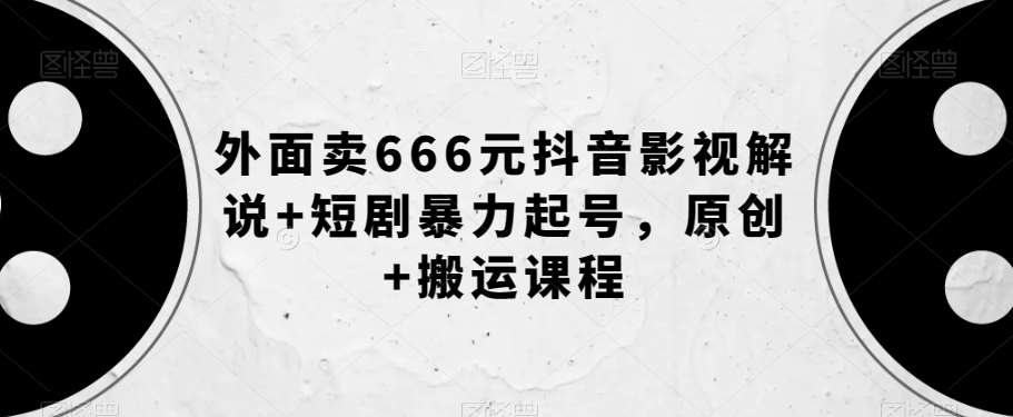 外面卖666元抖音影视解说+短剧暴力起号，原创+搬运课程副业基地_极客搞钱_中创网_福缘网_冒泡网_资源整合平台副业基地