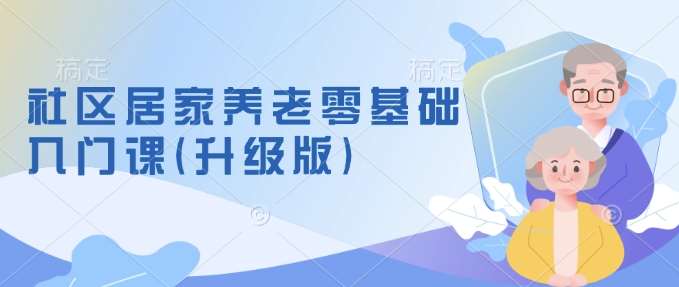 社区居家养老零基础入门课(升级版)了解新手做养老的可行模式，掌握养老项目的筹备方法副业基地_极客搞钱_中创网_福缘网_冒泡网_资源整合平台副业基地