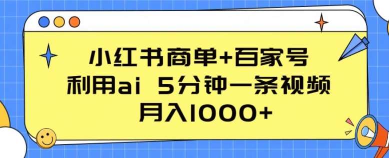 小红书商单+百家号，利用ai 5分钟一条视频，月入1000+【揭秘】副业基地_极客搞钱_中创网_福缘网_冒泡网_资源整合平台副业基地