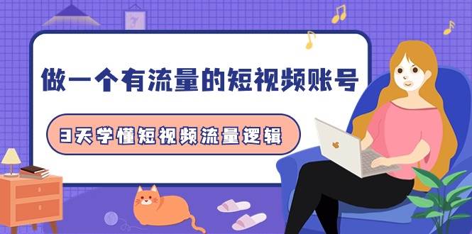 （9686期）做一个 有流量的短视频账号，3天学懂短视频流量逻辑（10节课）副业基地_极客搞钱_中创网_福缘网_冒泡网_资源整合平台副业基地