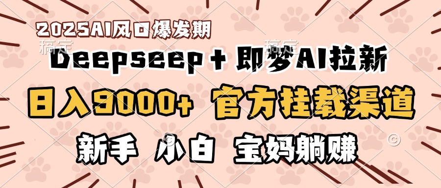 日入9000+！DeepSeep＋即梦拉新，官方挂载渠道，新手小白宝妈躺赚副业基地_极客搞钱_中创网_福缘网_冒泡网_资源整合平台副业基地
