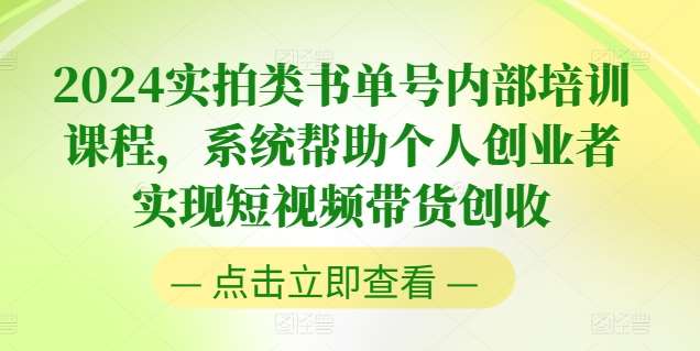 2024实拍类书单号内部培训课程，系统帮助个人创业者实现短视频带货创收副业基地_极客搞钱_中创网_福缘网_冒泡网_资源整合平台副业基地