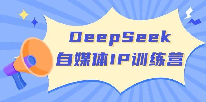 DeepSeek自媒体IP训练营，掌握四位定位法 长板变现模型 开启自媒体新篇章副业基地_极客搞钱_中创网_福缘网_冒泡网_资源整合平台副业基地