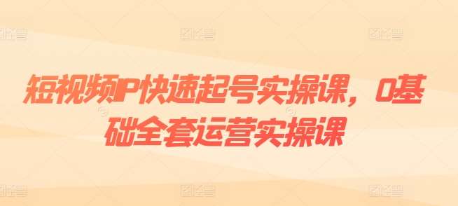 短视频IP快速起号实操课，0基础全套运营实操课，爆款内容设计+粉丝运营+内容变现副业基地_极客搞钱_中创网_福缘网_冒泡网_资源整合平台副业基地