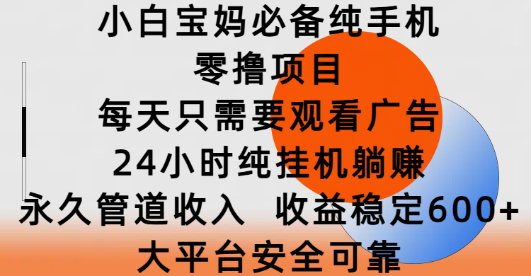 小白宝妈必备纯手机零撸项目，每天只需要观看广告，24小时纯挂机躺赚，永久管道收入，收益稳定600+，大平台安全可靠副业基地_极客搞钱_中创网_福缘网_冒泡网_资源整合平台副业基地
