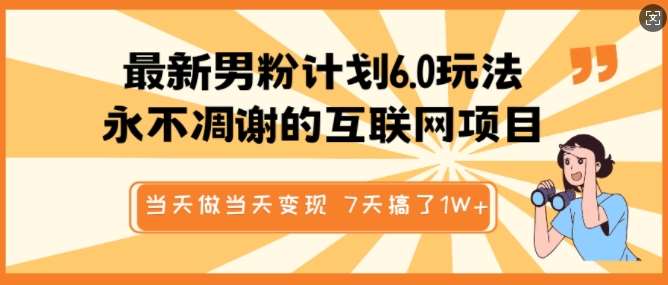 最新男粉计划6.0玩法，永不凋谢的互联网项目，当天做当天变现，视频包原创，7天搞了1个W副业基地_极客搞钱_中创网_福缘网_冒泡网_资源整合平台副业基地