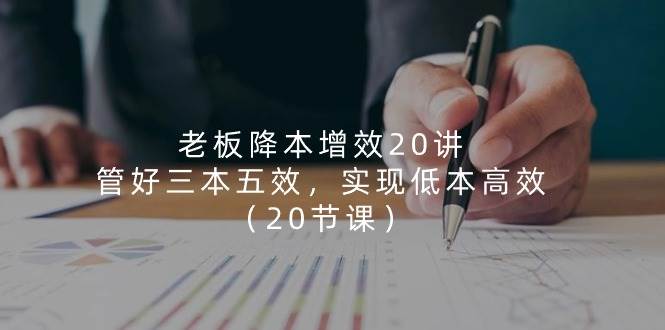 （11238期）老板 降本增效20讲，管好 三本五效，实现低本高效（20节课）副业基地_极客搞钱_中创网_福缘网_冒泡网_资源整合平台副业基地