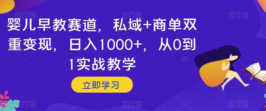 婴儿早教赛道，私域+商单双重变现，日入1000+，从0到1实战教学【揭秘】副业基地_极客搞钱_中创网_福缘网_冒泡网_资源整合平台副业基地
