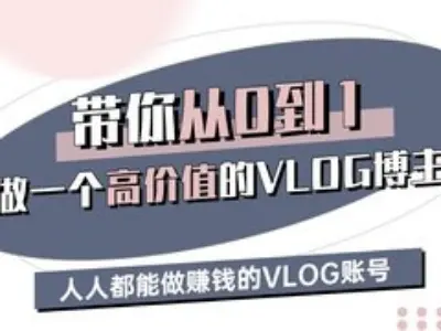 带你从0-1做一个高价值的VLOG博主三期，人人都能做挣钱的VLOG账号副业基地_极客搞钱_中创网_福缘网_冒泡网_资源整合平台副业基地